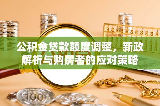 太白公积金贷款额度调整，新政解析与购房者的应对策略