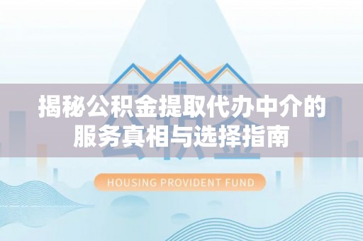 太白揭秘公积金提取代办中介的服务真相与选择指南