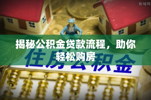 太白揭秘公积金贷款流程，助你轻松购房
