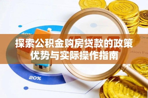 太白探索公积金购房贷款的政策优势与实际操作指南