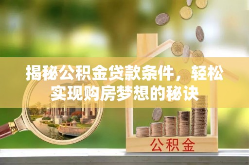 太白揭秘公积金贷款条件，轻松实现购房梦想的秘诀