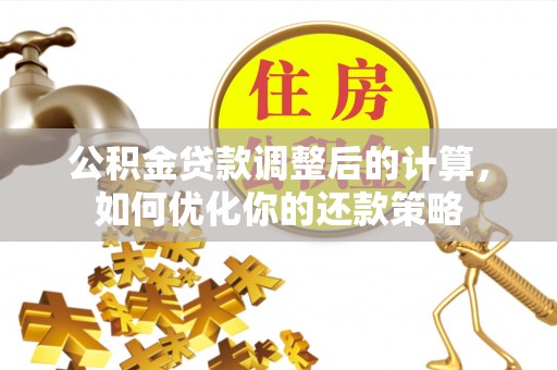太白公积金贷款调整后的计算，如何优化你的还款策略