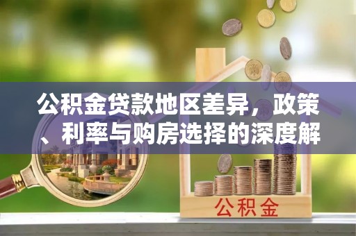 太白公积金贷款地区差异，政策、利率与购房选择的深度解析
