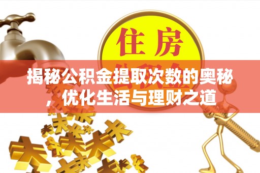 太白揭秘公积金提取次数的奥秘，优化生活与理财之道