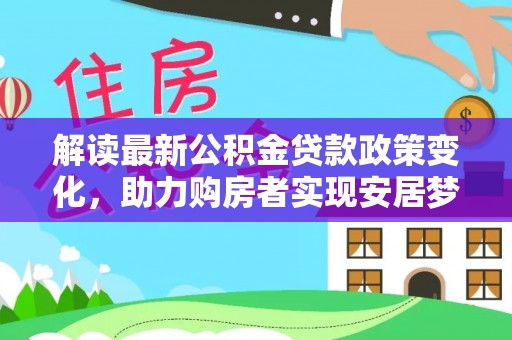太白解读最新公积金贷款政策变化，助力购房者实现安居梦想