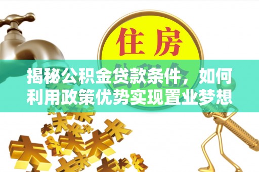 太白揭秘公积金贷款条件，如何利用政策优势实现置业梦想