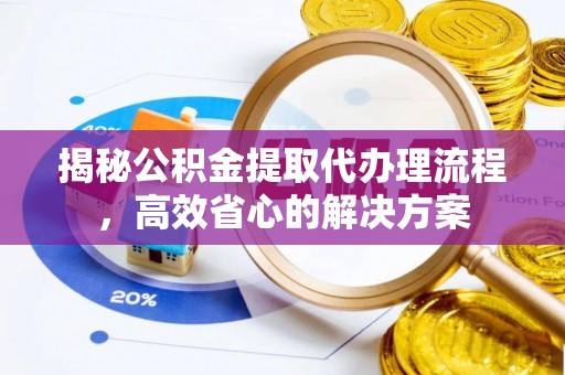 太白揭秘公积金提取代办理流程，高效省心的解决方案