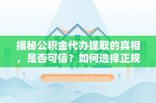 太白揭秘公积金代办提取的真相，是否可信？如何选择正规服务？