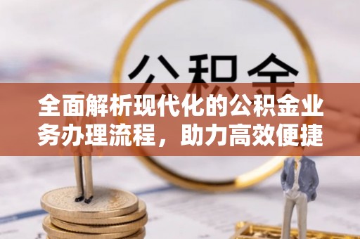 太白全面解析现代化的公积金业务办理流程，助力高效便捷生活