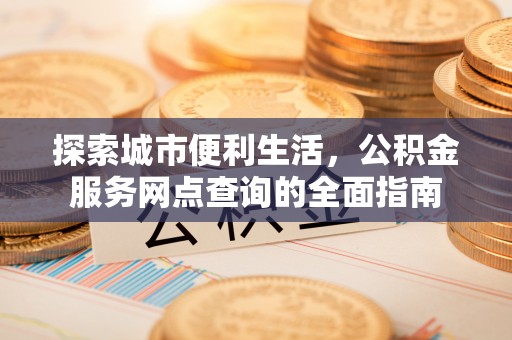 太白探索城市便利生活，公积金服务网点查询的全面指南