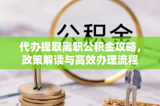 太白代办提取离职公积金攻略，政策解读与高效办理流程