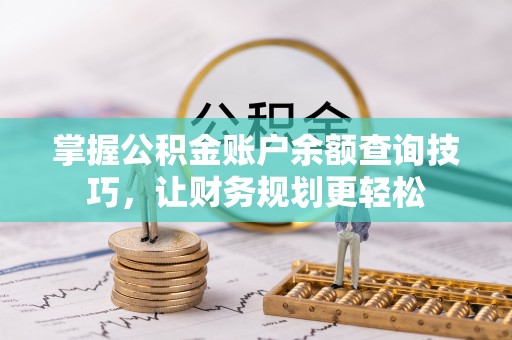 太白掌握公积金账户余额查询技巧，让财务规划更轻松