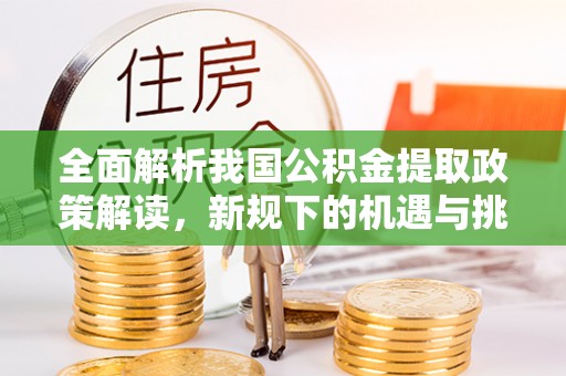 太白全面解析我国公积金提取政策解读，新规下的机遇与挑战