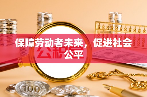 太白保障劳动者未来，促进社会公平