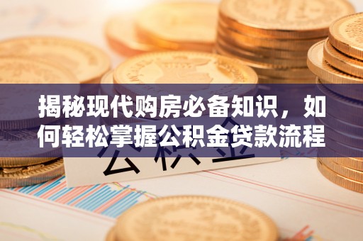 太白揭秘现代购房必备知识，如何轻松掌握公积金贷款流程