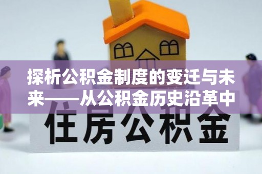 太白探析公积金制度的变迁与未来——从公积金历史沿革中读懂社会福利发展