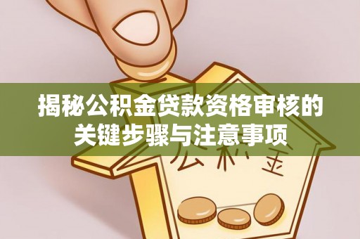 太白揭秘公积金贷款资格审核的关键步骤与注意事项