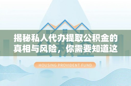 太白揭秘私人代办提取公积金的真相与风险，你需要知道这些！