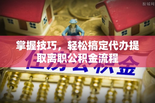 太白掌握技巧，轻松搞定代办提取离职公积金流程