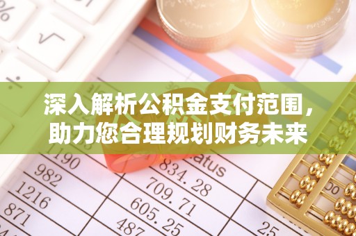 太白深入解析公积金支付范围，助力您合理规划财务未来