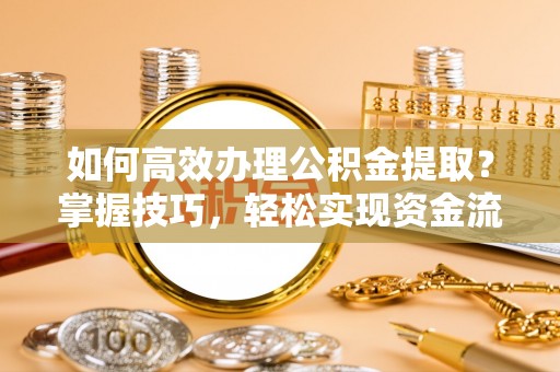 太白如何高效办理公积金提取？掌握技巧，轻松实现资金流动