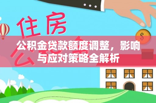 太白公积金贷款额度调整，影响与应对策略全解析