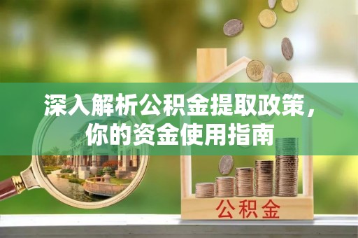 太白深入解析公积金提取政策，你的资金使用指南