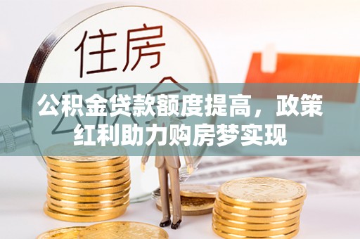 太白公积金贷款额度提高，政策红利助力购房梦实现