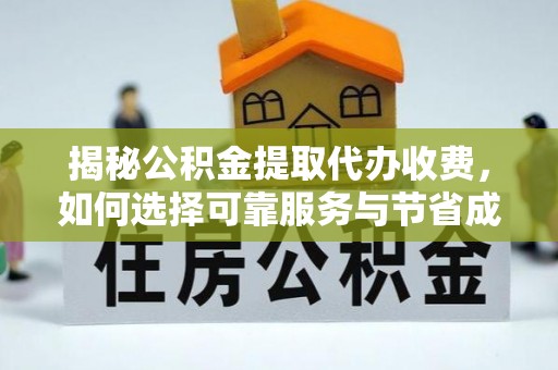太白揭秘公积金提取代办收费，如何选择可靠服务与节省成本？