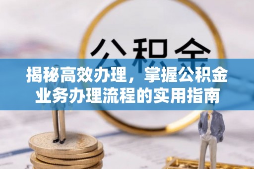 太白揭秘高效办理，掌握公积金业务办理流程的实用指南