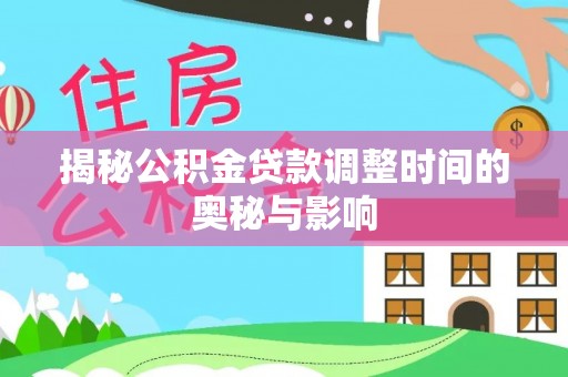 太白揭秘公积金贷款调整时间的奥秘与影响