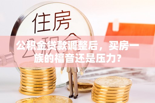 太白公积金贷款调整后，买房一族的福音还是压力？