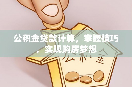 太白公积金贷款计算，掌握技巧，实现购房梦想