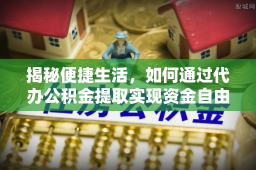 太白揭秘便捷生活，如何通过代办公积金提取实现资金自由
