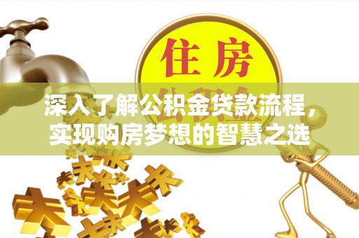 太白深入了解公积金贷款流程，实现购房梦想的智慧之选