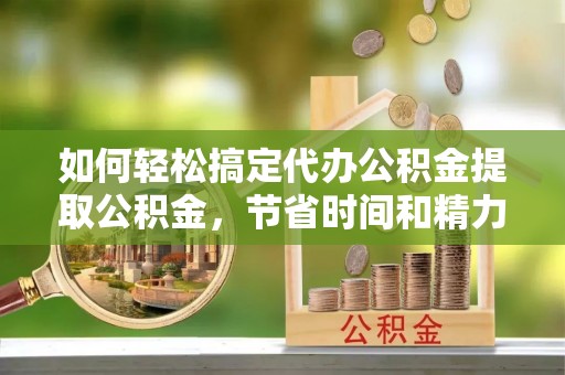 太白如何轻松搞定代办公积金提取公积金，节省时间和精力的秘密武器