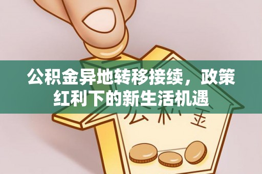 太白公积金异地转移接续，政策红利下的新生活机遇
