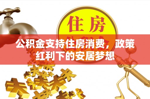 太白公积金支持住房消费，政策红利下的安居梦想