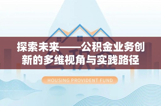 太白探索未来——公积金业务创新的多维视角与实践路径