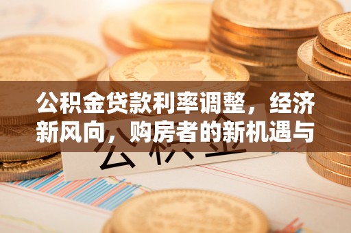 太白公积金贷款利率调整，经济新风向，购房者的新机遇与挑战