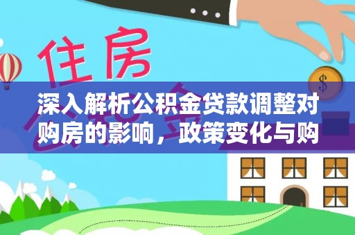 太白深入解析公积金贷款调整对购房的影响，政策变化与购房者选择