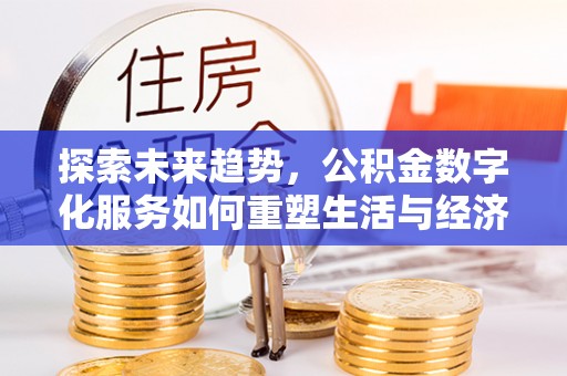太白探索未来趋势，公积金数字化服务如何重塑生活与经济