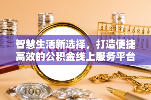 太白智慧生活新选择，打造便捷高效的公积金线上服务平台