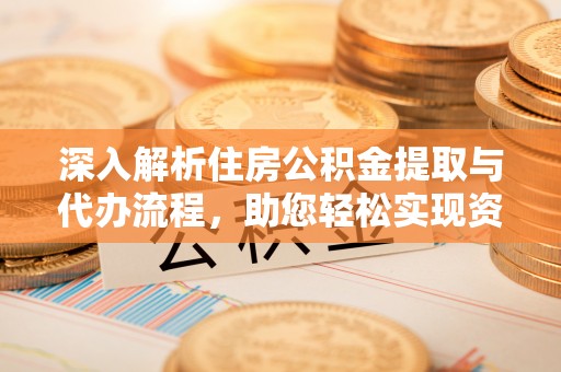 太白深入解析住房公积金提取与代办流程，助您轻松实现资金利用最大化