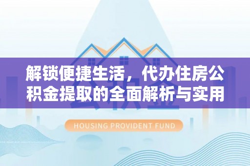 太白解锁便捷生活，代办住房公积金提取的全面解析与实用指南