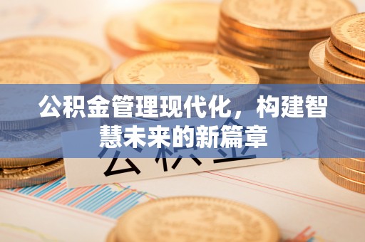 太白公积金管理现代化，构建智慧未来的新篇章