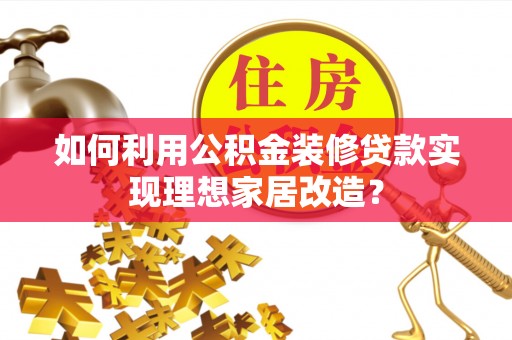 太白如何利用公积金装修贷款实现理想家居改造？