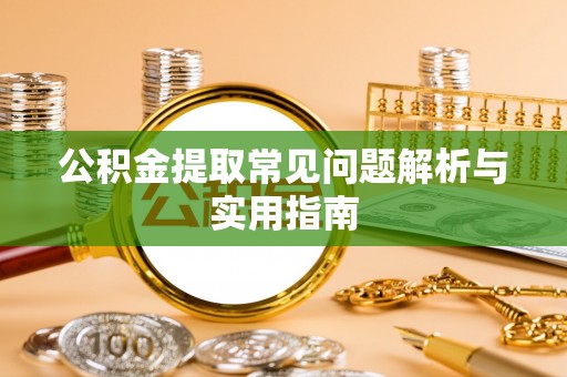 太白公积金提取常见问题解析与实用指南