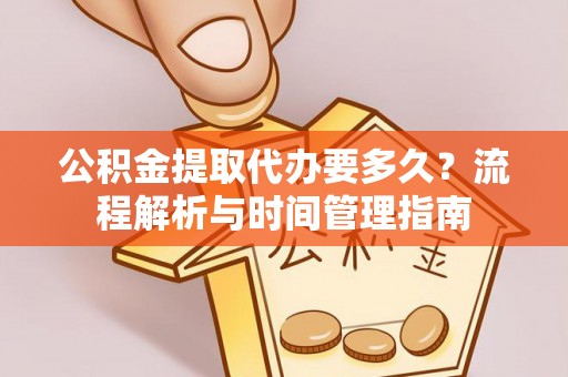 太白公积金提取代办要多久？流程解析与时间管理指南