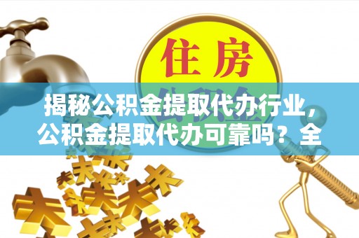 太白揭秘公积金提取代办行业，公积金提取代办可靠吗？全面解析与风险规避